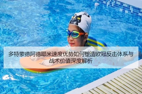 多特蒙德阿德耶米速度优势如何塑造欧冠反击体系与战术价值深度解析